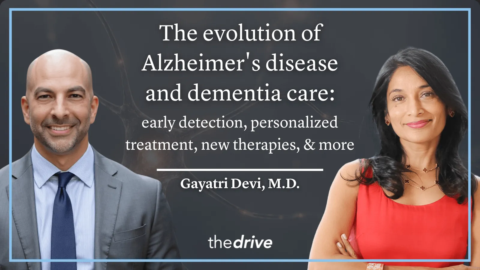 #399 ‒ The evolution of Alzheimer’s disease and dementia care: how early detection, personalized treatment, new therapies, and a multimodal approach are changing the landscape | Gayatri Devi, M.D.